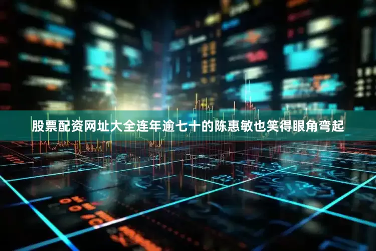 股票配资网址大全连年逾七十的陈惠敏也笑得眼角弯起