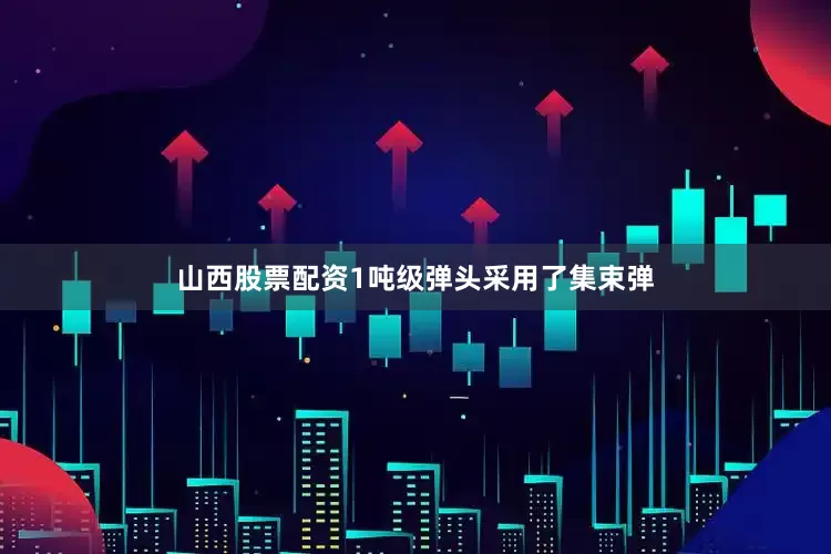 山西股票配资1吨级弹头采用了集束弹