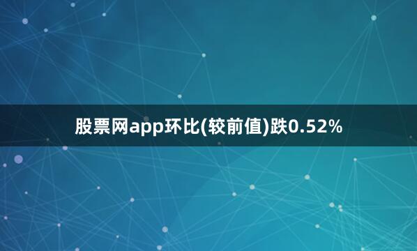股票网app环比(较前值)跌0.52%