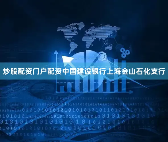炒股配资门户配资中国建设银行上海金山石化支行