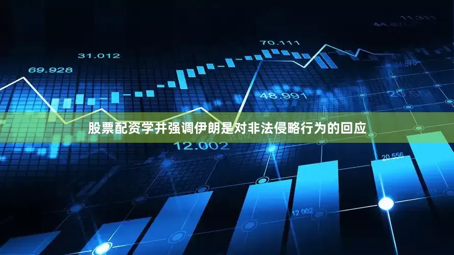 股票配资学并强调伊朗是对非法侵略行为的回应