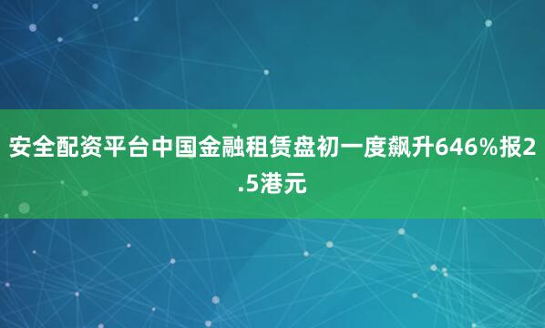 安全配资平台中国金融租赁盘初一度飙升646%报2.5港元