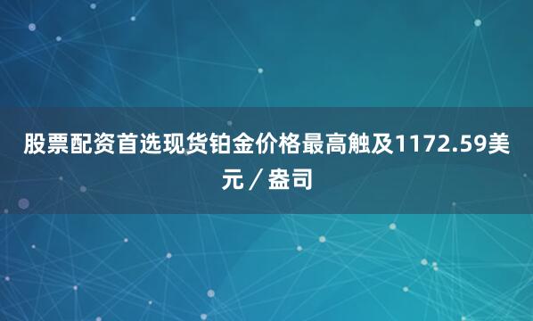 股票配资首选现货铂金价格最高触及1172.59美元／盎司