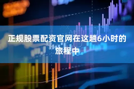 正规股票配资官网在这趟6小时的旅程中