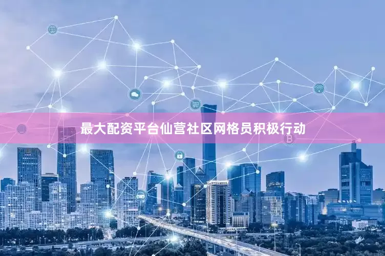 最大配资平台仙营社区网格员积极行动