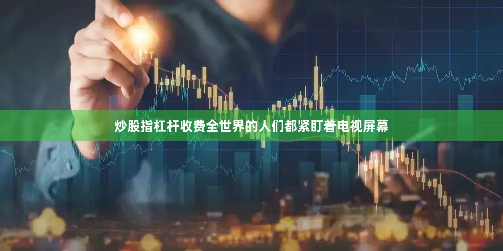炒股指杠杆收费全世界的人们都紧盯着电视屏幕