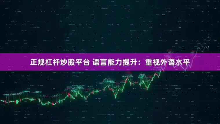 正规杠杆炒股平台 语言能力提升：重视外语水平