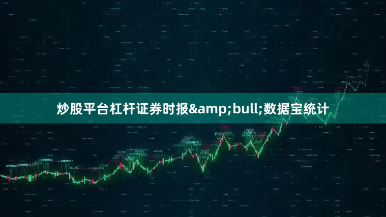 炒股平台杠杆证券时报&bull;数据宝统计