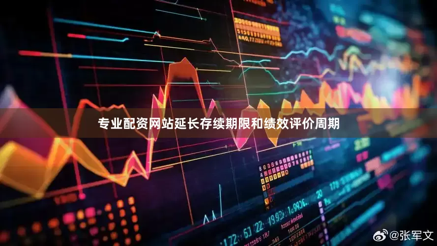专业配资网站延长存续期限和绩效评价周期