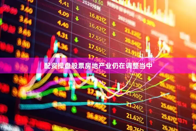 配资操盘股票房地产业仍在调整当中