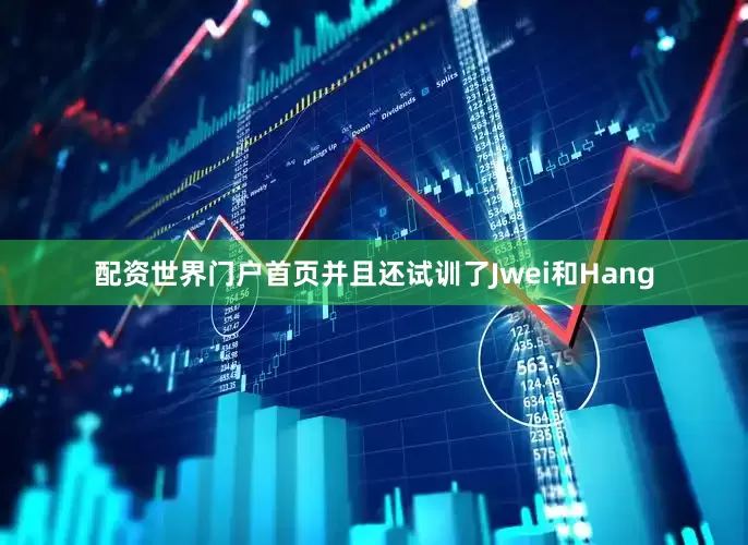 配资世界门户首页并且还试训了Jwei和Hang