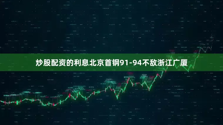 炒股配资的利息北京首钢91-94不敌浙江广厦