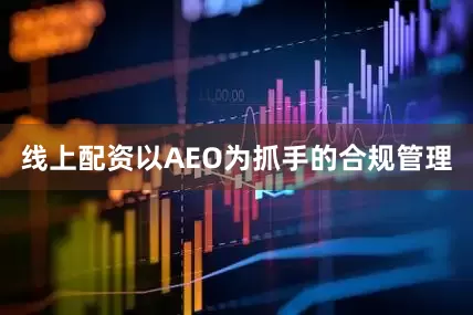线上配资以AEO为抓手的合规管理
