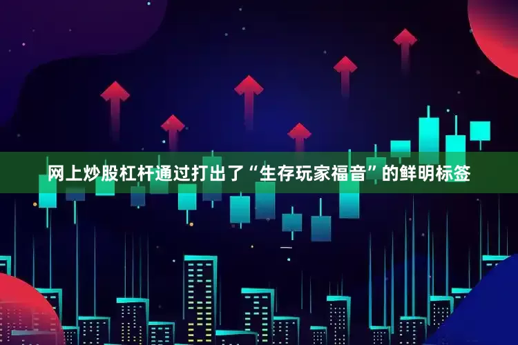 网上炒股杠杆通过打出了“生存玩家福音”的鲜明标签