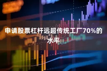 申请股票杠杆远超传统工厂70%的水平