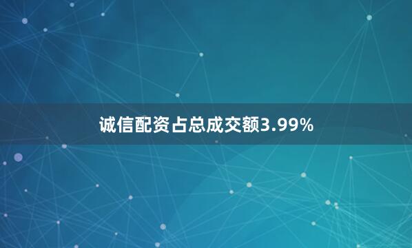 诚信配资占总成交额3.99%