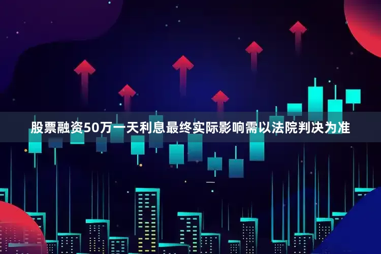 股票融资50万一天利息最终实际影响需以法院判决为准
