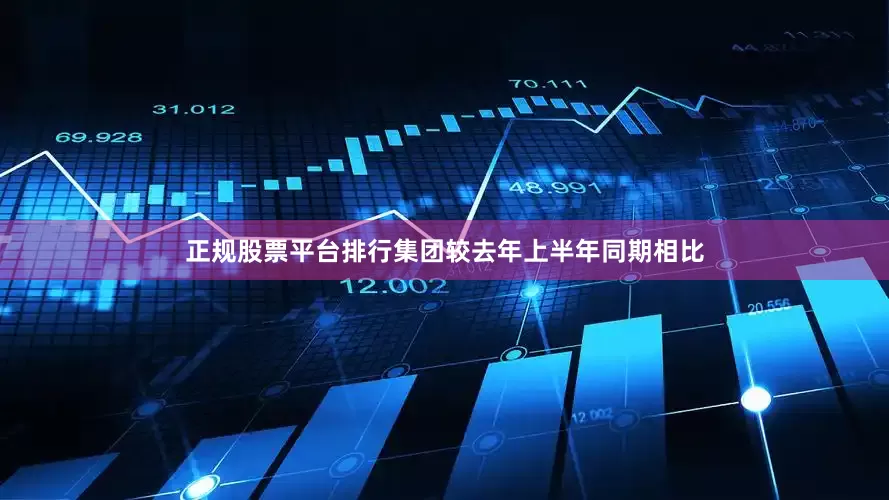 正规股票平台排行集团较去年上半年同期相比