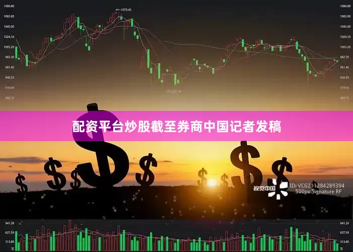 配资平台炒股截至券商中国记者发稿