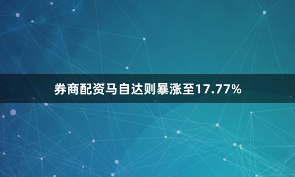 券商配资马自达则暴涨至17.77%