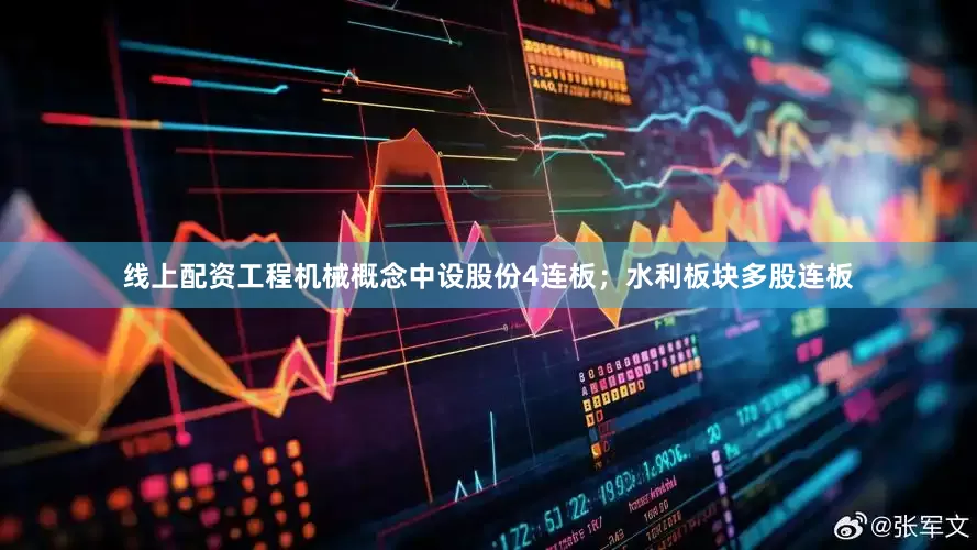 线上配资工程机械概念中设股份4连板；水利板块多股连板
