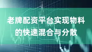 老牌配资平台实现物料的快速混合与分散