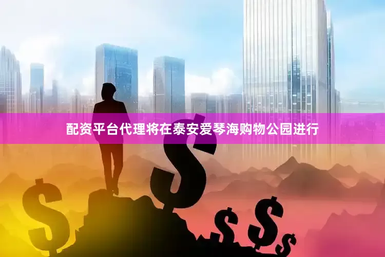 配资平台代理将在泰安爱琴海购物公园进行