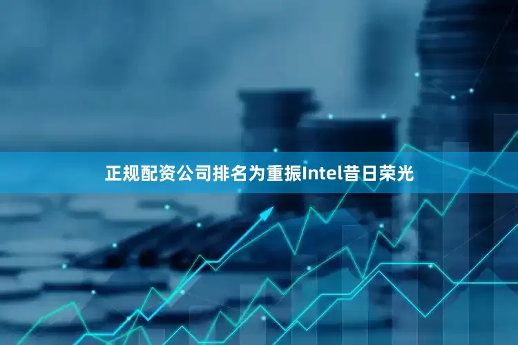 正规配资公司排名为重振Intel昔日荣光