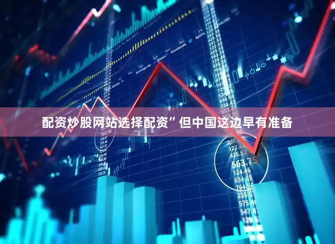 配资炒股网站选择配资”但中国这边早有准备