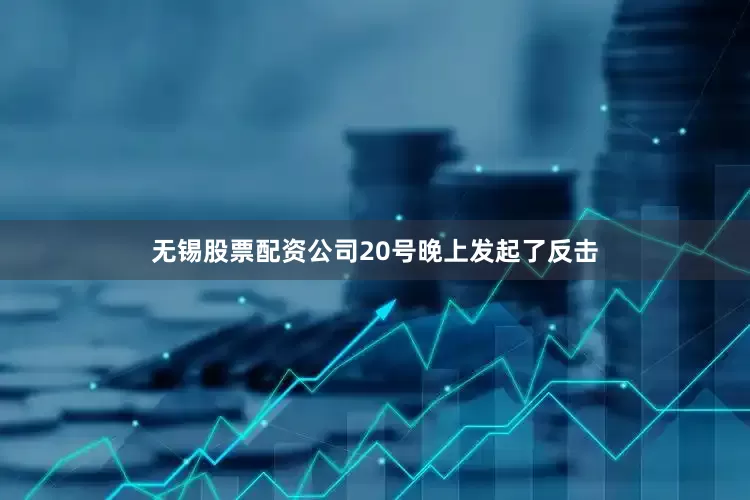 无锡股票配资公司20号晚上发起了反击