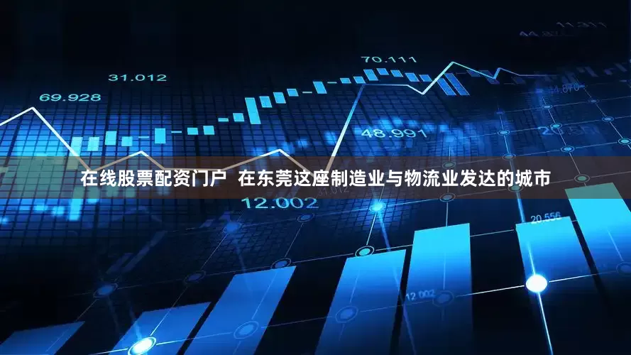 在线股票配资门户  在东莞这座制造业与物流业发达的城市