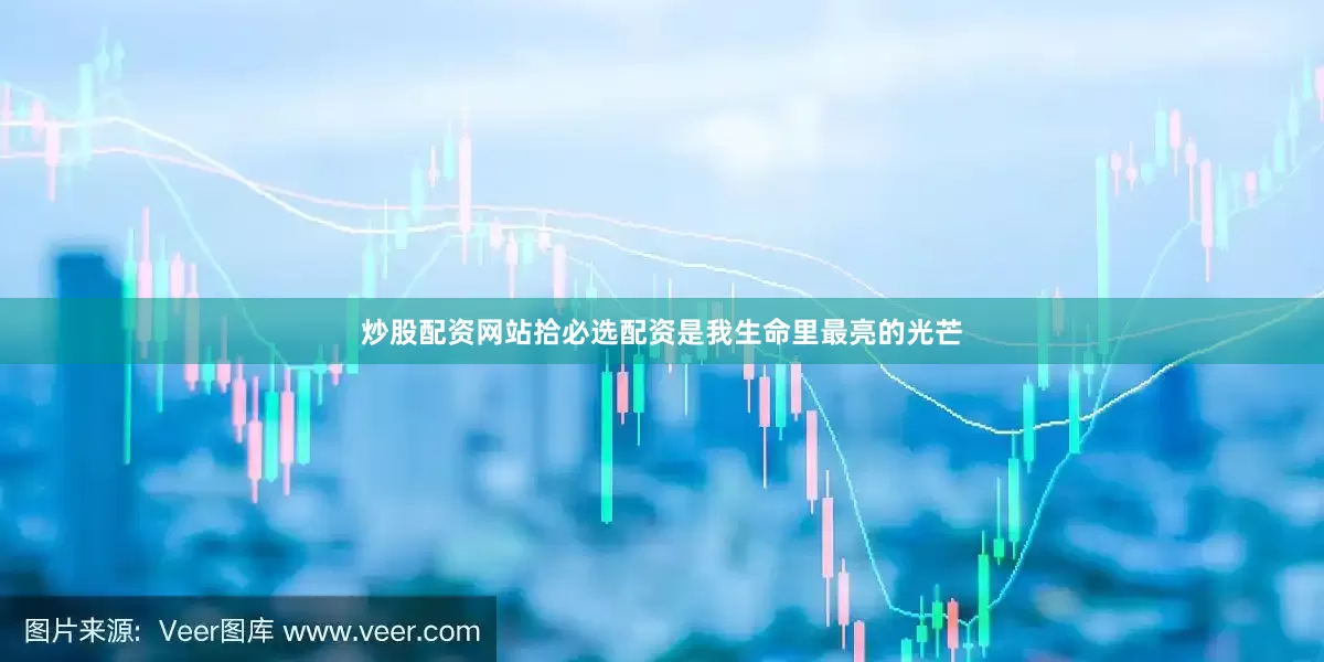 炒股配资网站拾必选配资是我生命里最亮的光芒
