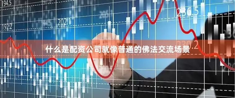 什么是配资公司就像普通的佛法交流场景
