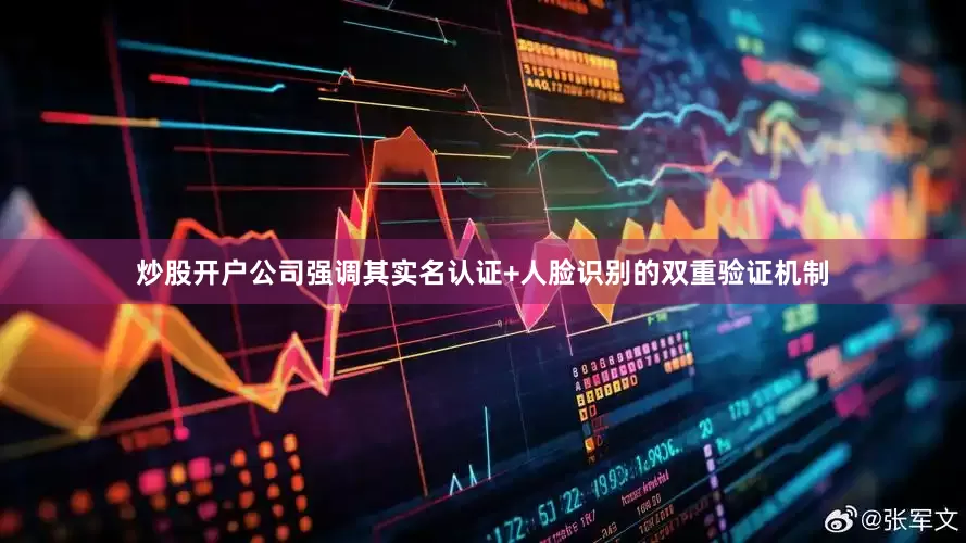 炒股开户公司强调其实名认证+人脸识别的双重验证机制