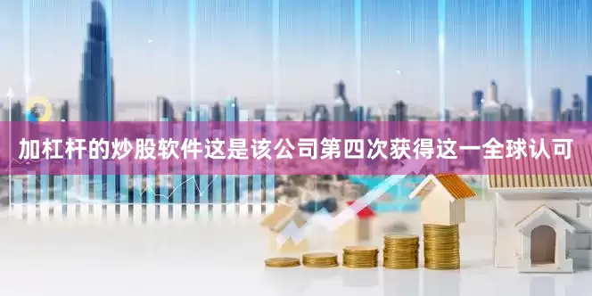 加杠杆的炒股软件这是该公司第四次获得这一全球认可